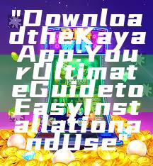 "Download the Kaya App: Your Ultimate Guide to Easy Installation and Use"