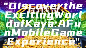 "Discover the Exciting World of Kaya: A Fun Mobile Game Experience"