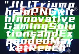 "JILI Triumphs in PNG with Innovative Gaming Solutions and Expanded Market Reach"