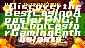 "Discover the Best Casino Apps for PNG: Top Choices for Gaming Enthusiasts"