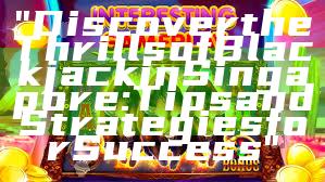 "Discover the Thrills of Blackjack in Singapore: Tips and Strategies for Success"