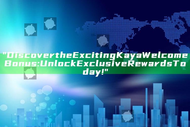 "Discover the Exciting Kaya Welcome Bonus: Unlock Exclusive Rewards Today!"
