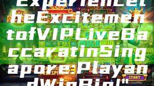 "Experience the Excitement of VIP Live Baccarat in Singapore: Play and Win Big!"