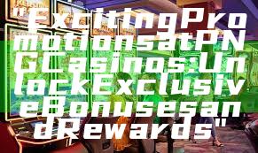 "Exciting Promotions at PNG Casinos: Unlock Exclusive Bonuses and Rewards"
