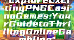 "Explore Exciting PNG Casino Games: Your Guide to Thrilling Online Gambling"