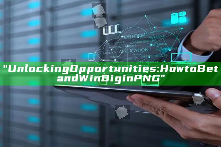 "Unlocking Opportunities: How to Bet and Win Big in PNG"