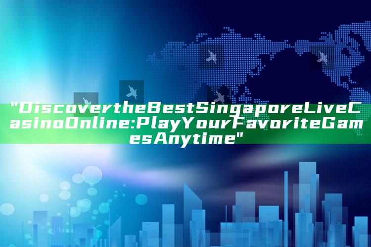 "Discover the Best Singapore Live Casino Online: Play Your Favorite Games Anytime"